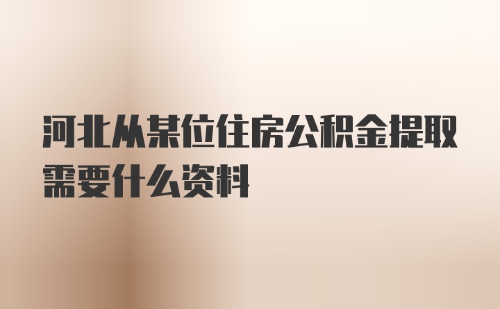 河北从某位住房公积金提取需要什么资料