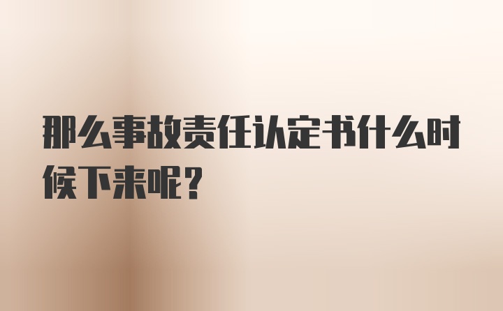 那么事故责任认定书什么时候下来呢？