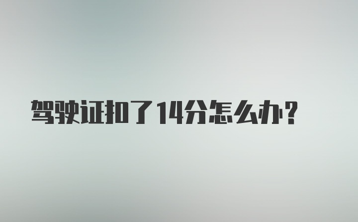 驾驶证扣了14分怎么办？