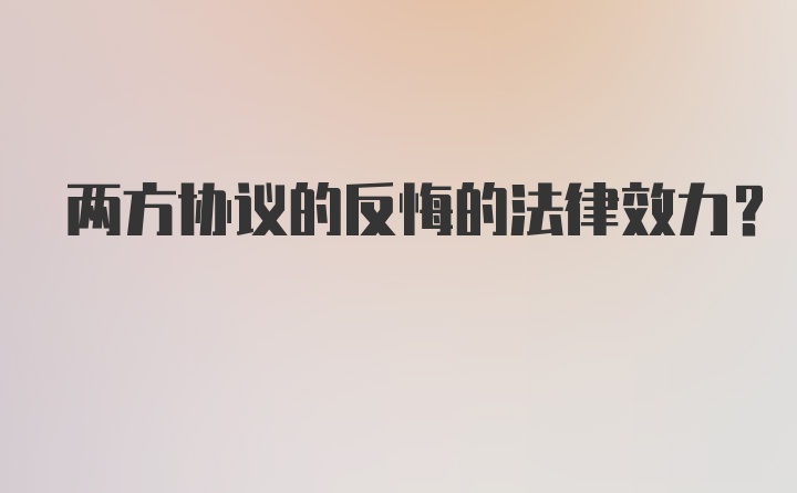 两方协议的反悔的法律效力？