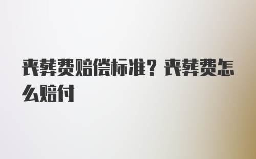 丧葬费赔偿标准？丧葬费怎么赔付