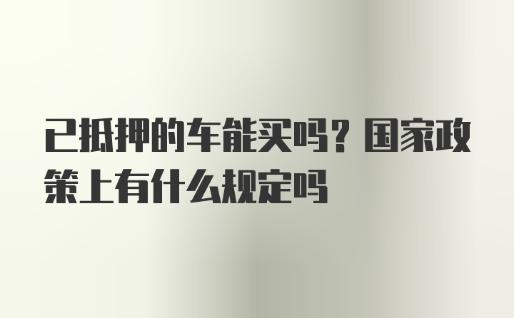 已抵押的车能买吗？国家政策上有什么规定吗