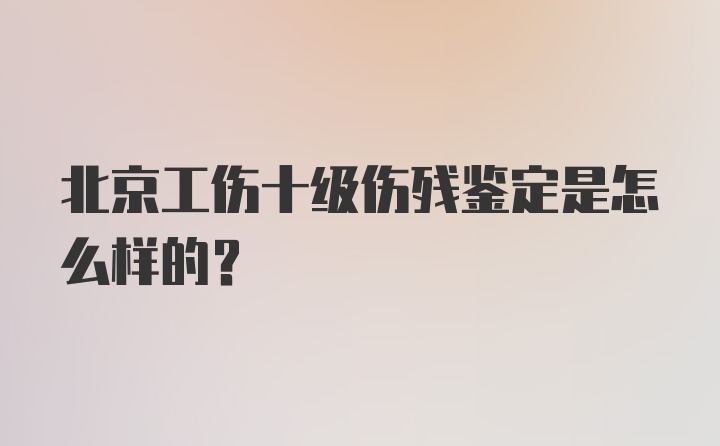 北京工伤十级伤残鉴定是怎么样的？