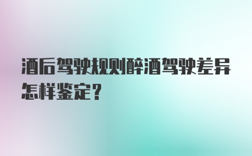 酒后驾驶规则醉酒驾驶差异怎样鉴定？