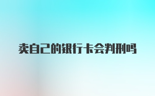 卖自己的银行卡会判刑吗