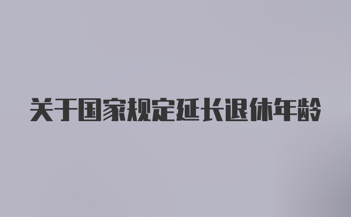 关于国家规定延长退休年龄