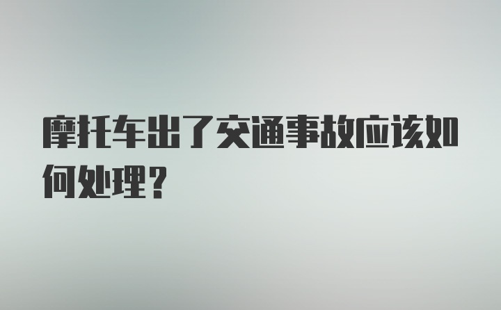 摩托车出了交通事故应该如何处理?