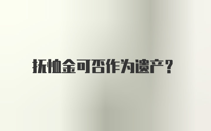 抚恤金可否作为遗产?