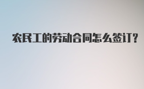 农民工的劳动合同怎么签订？