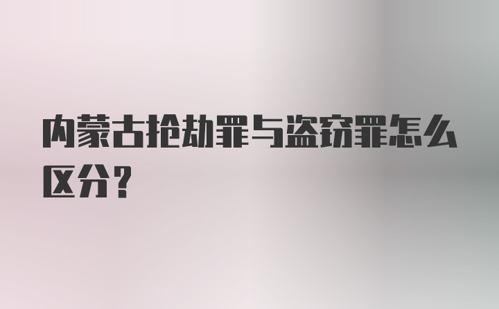 内蒙古抢劫罪与盗窃罪怎么区分？