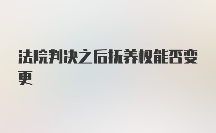 法院判决之后抚养权能否变更