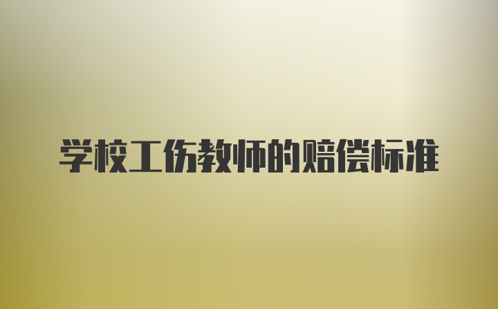 学校工伤教师的赔偿标准