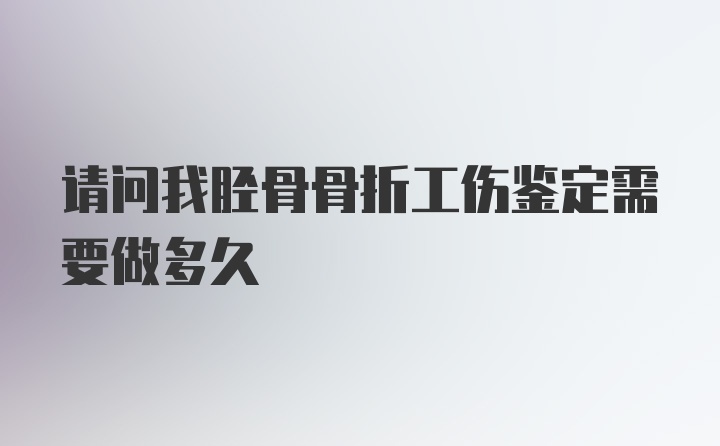 请问我胫骨骨折工伤鉴定需要做多久