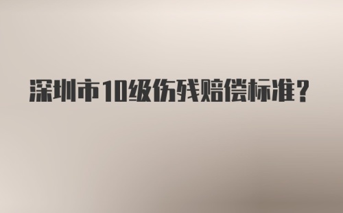 深圳市10级伤残赔偿标准？