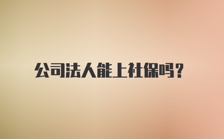 公司法人能上社保吗？