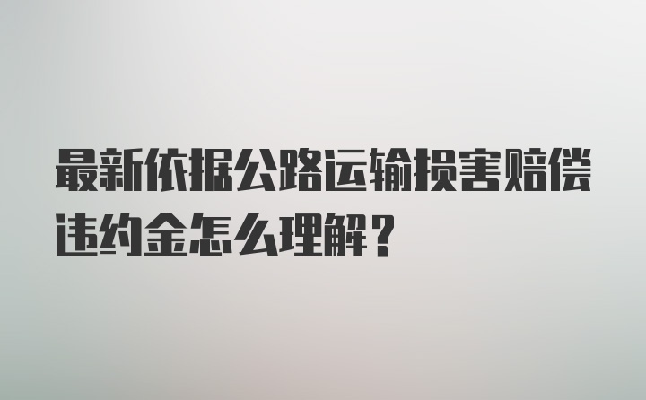 最新依据公路运输损害赔偿违约金怎么理解？