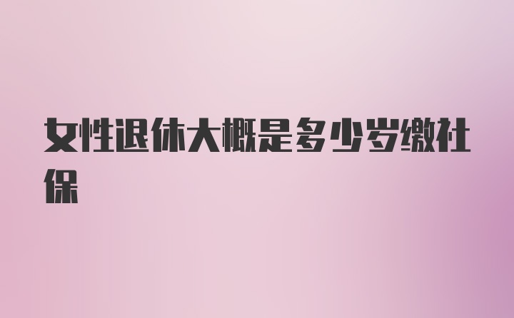 女性退休大概是多少岁缴社保