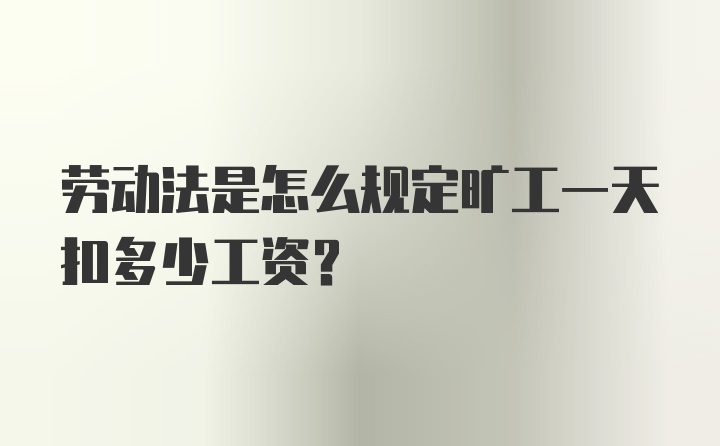 劳动法是怎么规定旷工一天扣多少工资？