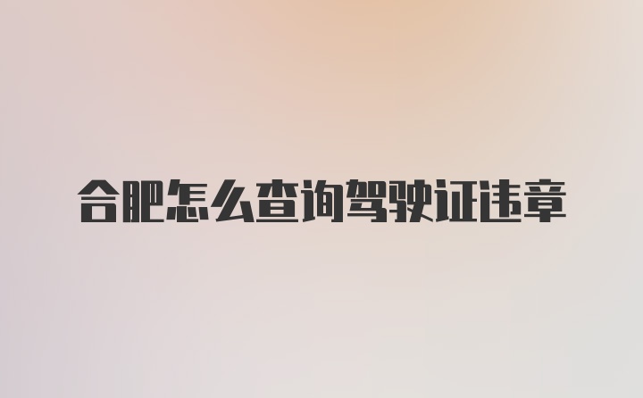 合肥怎么查询驾驶证违章