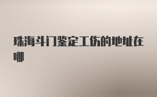 珠海斗门鉴定工伤的地址在哪