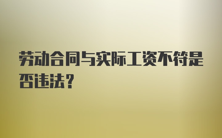 劳动合同与实际工资不符是否违法?