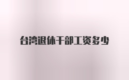 台湾退休干部工资多少