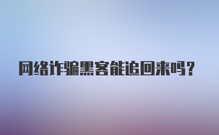 网络诈骗黑客能追回来吗?