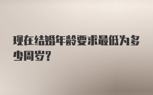 现在结婚年龄要求最低为多少周岁？