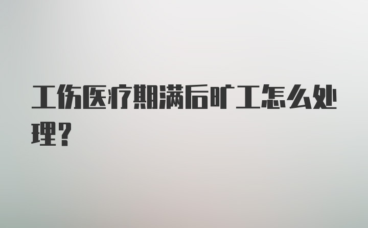 工伤医疗期满后旷工怎么处理？