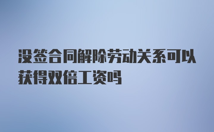 没签合同解除劳动关系可以获得双倍工资吗