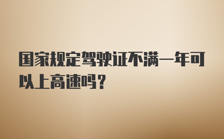 国家规定驾驶证不满一年可以上高速吗？