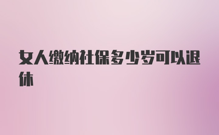 女人缴纳社保多少岁可以退休