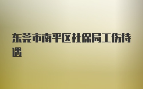 东莞市南平区社保局工伤待遇