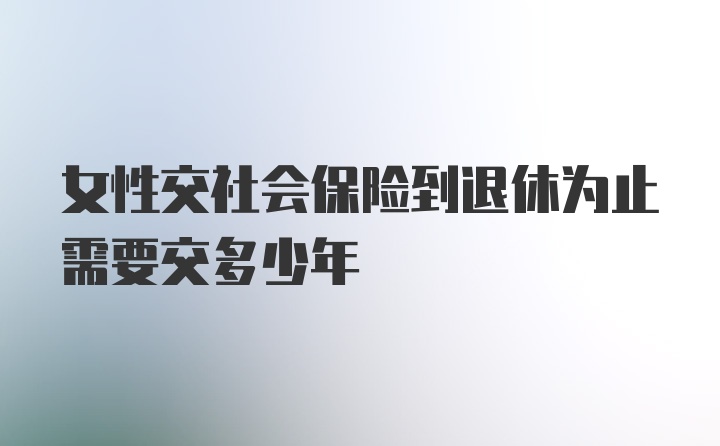 女性交社会保险到退休为止需要交多少年