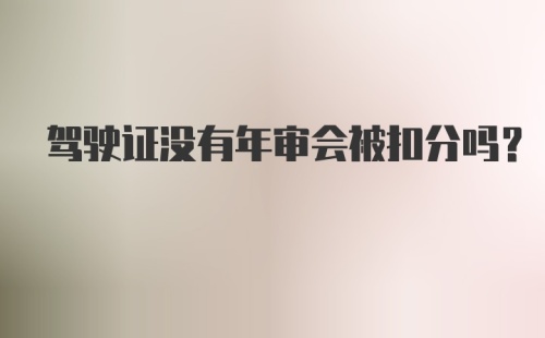 驾驶证没有年审会被扣分吗?