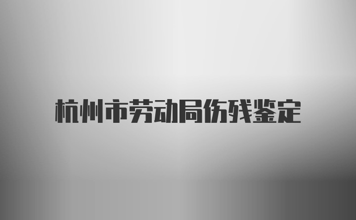 杭州市劳动局伤残鉴定