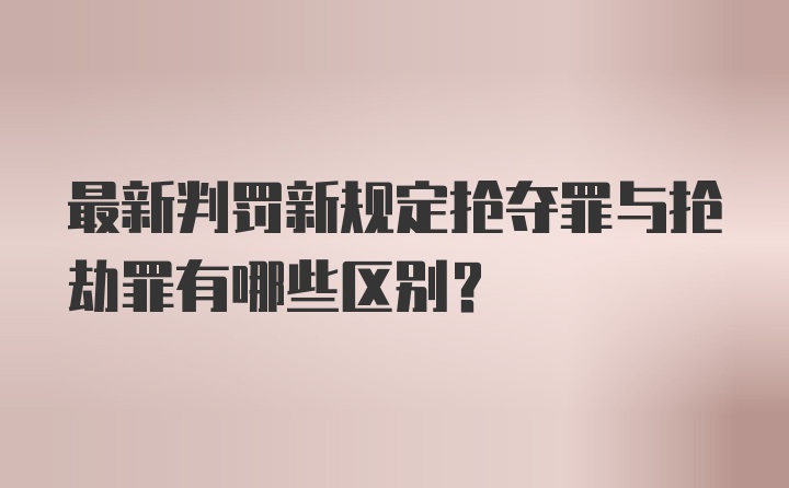 最新判罚新规定抢夺罪与抢劫罪有哪些区别？