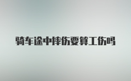 骑车途中摔伤要算工伤吗