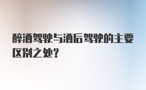 醉酒驾驶与酒后驾驶的主要区别之处？