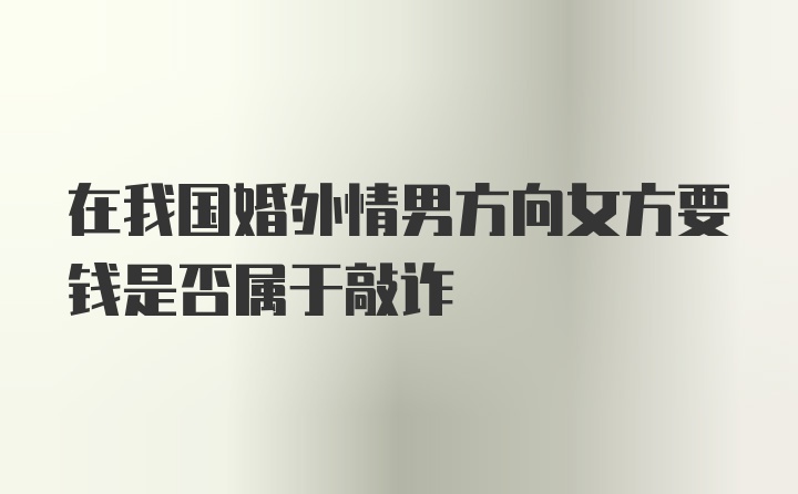 在我国婚外情男方向女方要钱是否属于敲诈