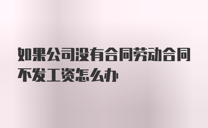 如果公司没有合同劳动合同不发工资怎么办