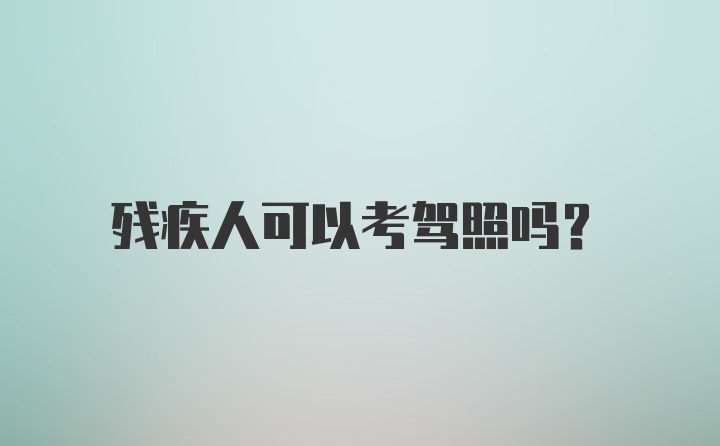 残疾人可以考驾照吗？