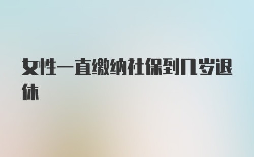 女性一直缴纳社保到几岁退休