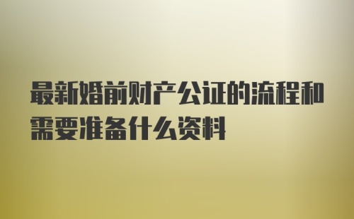 最新婚前财产公证的流程和需要准备什么资料