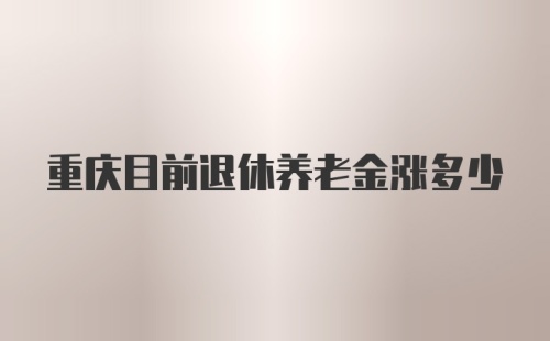 重庆目前退休养老金涨多少