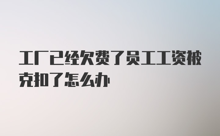 工厂已经欠费了员工工资被克扣了怎么办