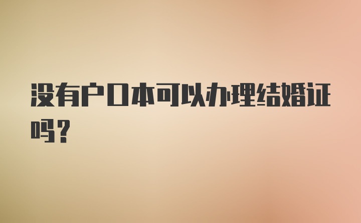 没有户口本可以办理结婚证吗？