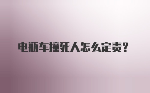 电瓶车撞死人怎么定责？