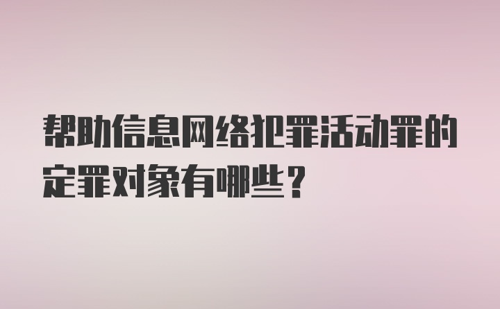 帮助信息网络犯罪活动罪的定罪对象有哪些？