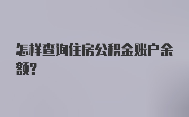 怎样查询住房公积金账户余额？